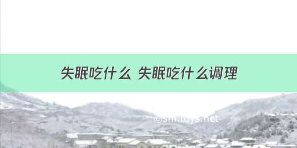 失眠吃什么 失眠吃什么调理