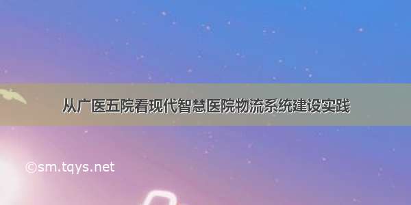 从广医五院看现代智慧医院物流系统建设实践