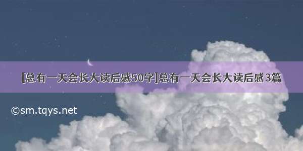 [总有一天会长大读后感50字]总有一天会长大读后感3篇