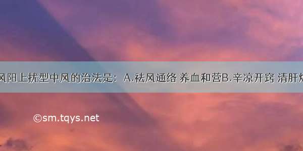 肝肾阴虚 风阳上扰型中风的治法是：A.祛风通络 养血和营B.辛凉开窍 清肝熄风C.育阴