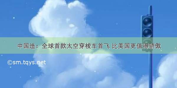 中国造：全球首款太空穿梭车首飞 比美国更值得骄傲