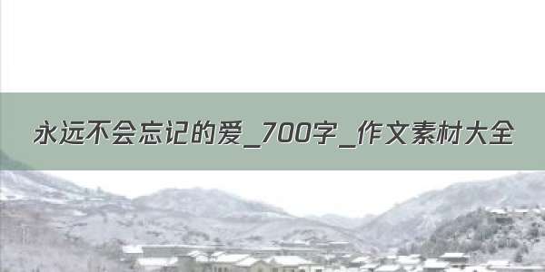 永远不会忘记的爱_700字_作文素材大全