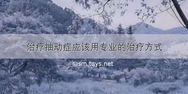 治疗抽动症应该用专业的治疗方式