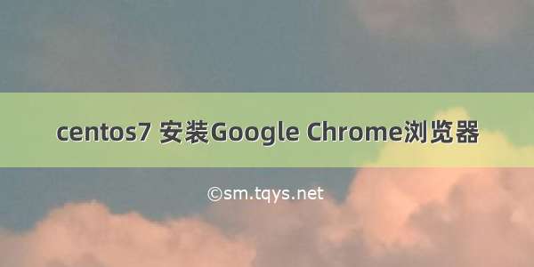 centos7 安装Google Chrome浏览器