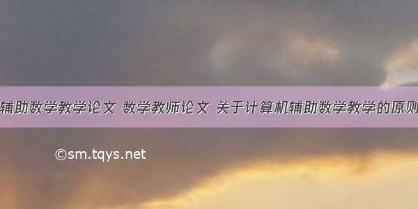 浅谈计算机辅助数学教学论文 数学教师论文 关于计算机辅助数学教学的原则方式相关参