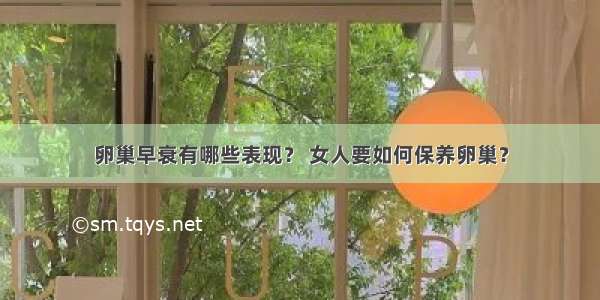 卵巢早衰有哪些表现？ 女人要如何保养卵巢？