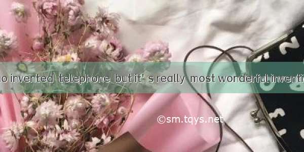 I don't know who invented  telephone  but it's really  most wonderful invention.A. the；aB.