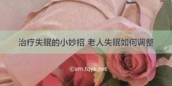 治疗失眠的小妙招 老人失眠如何调整