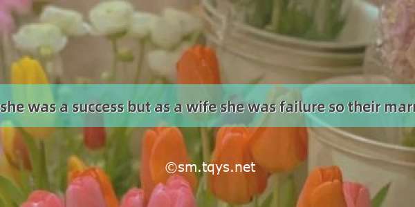 As a film star she was a success but as a wife she was failure so their marriage ended in