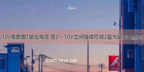 直流稳压电源0-10v电路图1输出电压 在0～10V之间连续可调2最大输出电流可达0.5A3 在电压