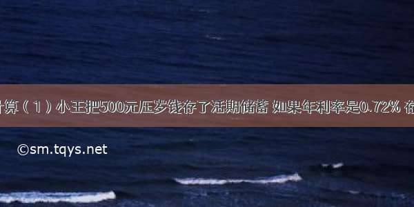 只列式不计算（1）小王把500元压岁钱存了活期储蓄 如果年利率是0.72% 存满半年时 