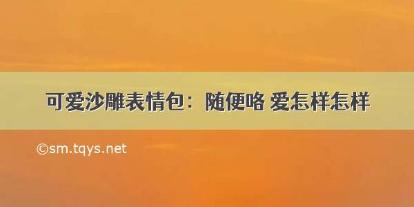 可爱沙雕表情包：随便咯 爱怎样怎样