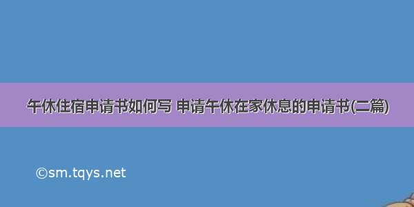 午休住宿申请书如何写 申请午休在家休息的申请书(二篇)