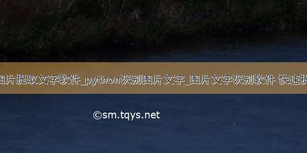 python图片提取文字软件_python识别图片文字_图片文字识别软件 快速提取文字...