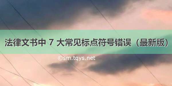 法律文书中 7 大常见标点符号错误（最新版）