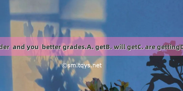 Study harder  and you  better grades.A. getB. will getC. are gettingD. have got