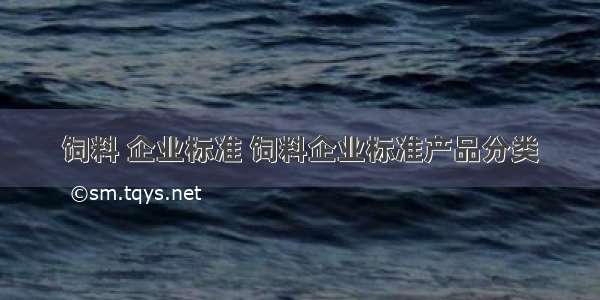 饲料 企业标准 饲料企业标准产品分类