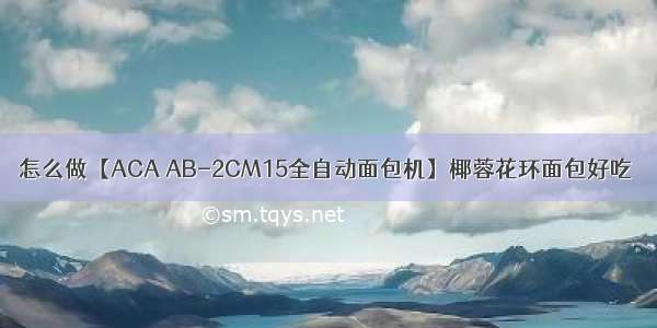 怎么做【ACA AB-2CM15全自动面包机】椰蓉花环面包好吃