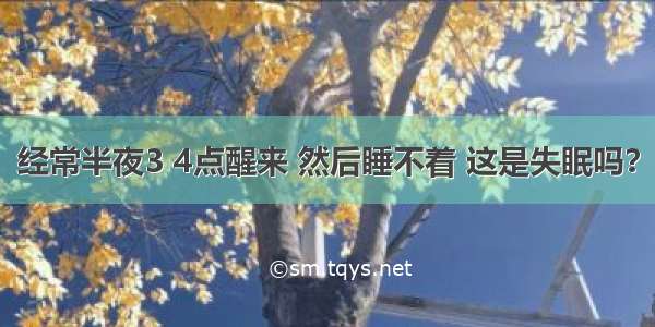 经常半夜3 4点醒来 然后睡不着 这是失眠吗？