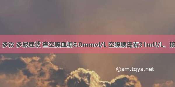 患者有口渴 多饮 多尿症状 查空腹血糖8.0mmol/L 空腹胰岛素31mU/L。该患者诊断应