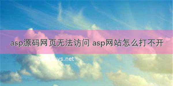 asp源码网页无法访问 asp网站怎么打不开