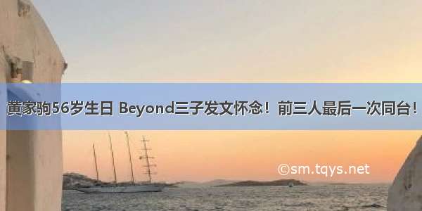 黄家驹56岁生日 Beyond三子发文怀念！前三人最后一次同台！