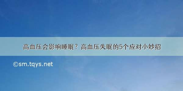 高血压会影响睡眠？高血压失眠的5个应对小妙招