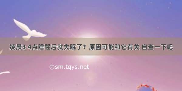 凌晨3 4点睡醒后就失眠了？原因可能和它有关 自查一下吧