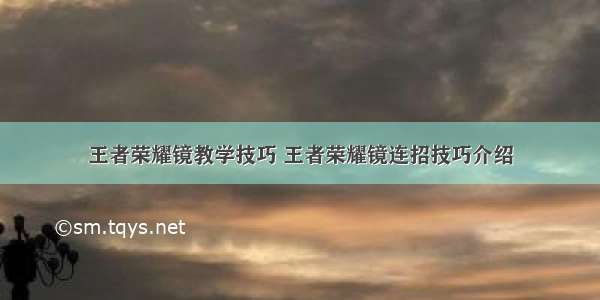 王者荣耀镜教学技巧 王者荣耀镜连招技巧介绍