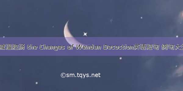 加减温胆汤 the Changes of Wendan Decoction英语短句 例句大全