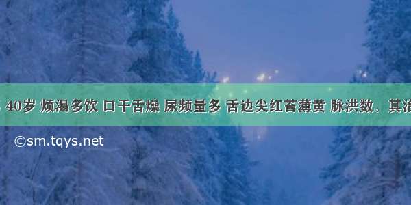 患者 男 40岁 烦渴多饮 口干舌燥 尿频量多 舌边尖红苔薄黄 脉洪数。其治法是A.