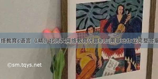 北师大网络教育c语言 《精》北师大网络教育计算机应用基础作业完整答案.docx...