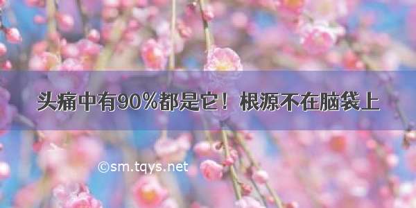 头痛中有90%都是它！根源不在脑袋上