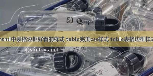 html中表格边框好看的样式 table完美css样式 table表格边框样式