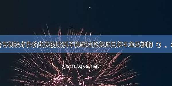 以工业产权 非专利技术作价出资的比例不得超过投资项目资本金总额的（）。A.10%B.20%