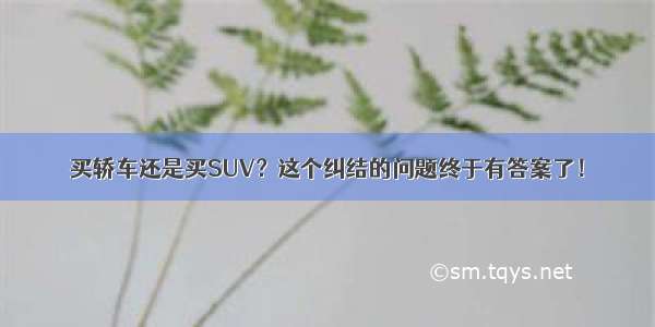 买轿车还是买SUV？这个纠结的问题终于有答案了！