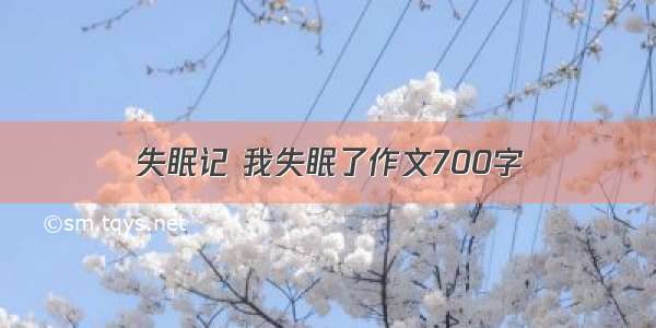 失眠记 我失眠了作文700字