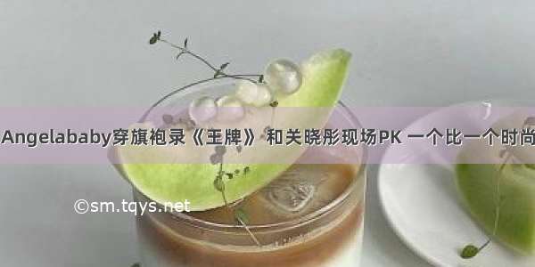 Angelababy穿旗袍录《王牌》 和关晓彤现场PK 一个比一个时尚