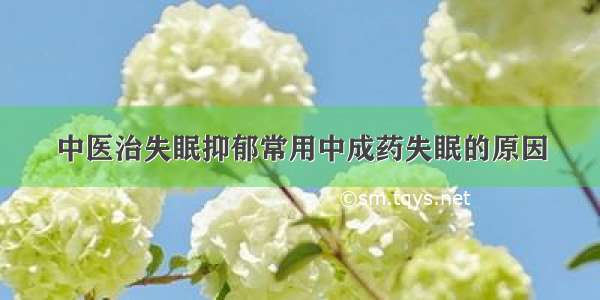 中医治失眠抑郁常用中成药失眠的原因