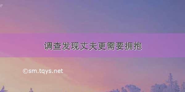 调查发现丈夫更需要拥抱