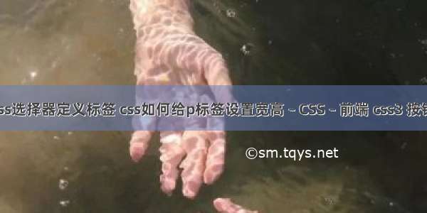 使用css选择器定义标签 css如何给p标签设置宽高 – CSS – 前端 css3 按钮 渐变