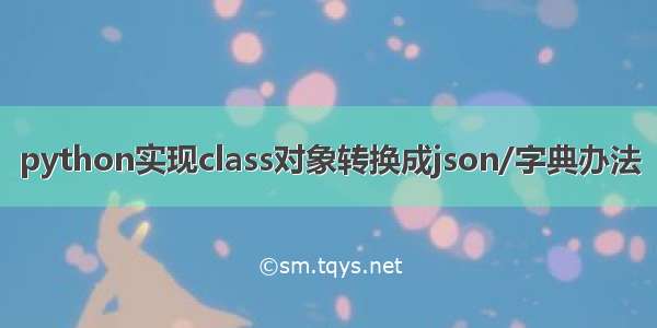 python实现class对象转换成json/字典办法