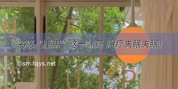 名医“重用”这一味药 治疗失眠失眠！