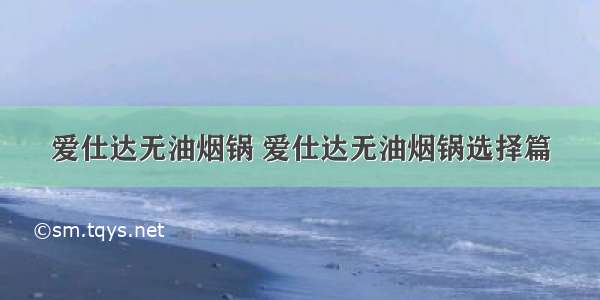 爱仕达无油烟锅 爱仕达无油烟锅选择篇