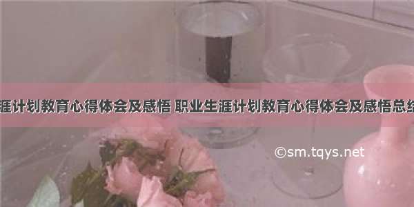 职业生涯计划教育心得体会及感悟 职业生涯计划教育心得体会及感悟总结(三篇)