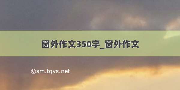 窗外作文350字_窗外作文