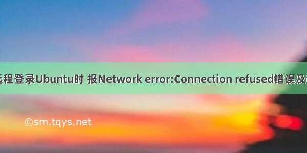 使用putty远程登录Ubuntu时 报Network error:Connection refused错误及解决（记录）