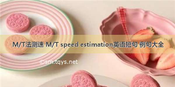 M/T法测速 M/T speed estimation英语短句 例句大全