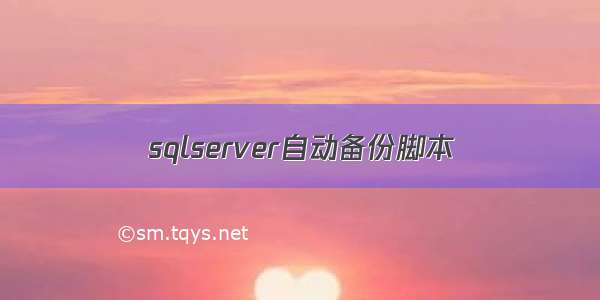 sqlserver自动备份脚本