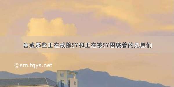 告戒那些正在戒除SY和正在被SY困绕着的兄弟们